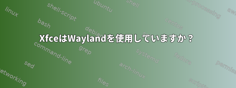 XfceはWaylandを使用していますか？