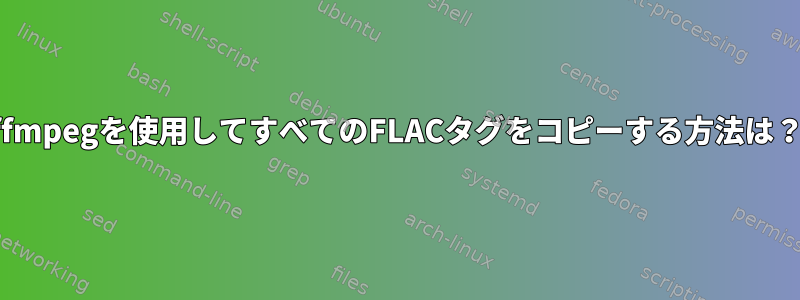 ffmpegを使用してすべてのFLACタグをコピーする方法は？