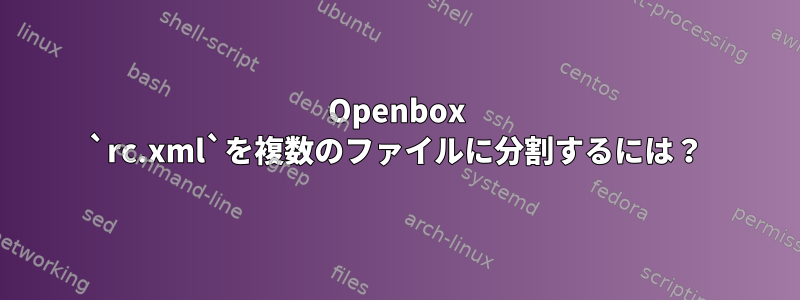 Openbox `rc.xml`を複数のファイルに分割するには？