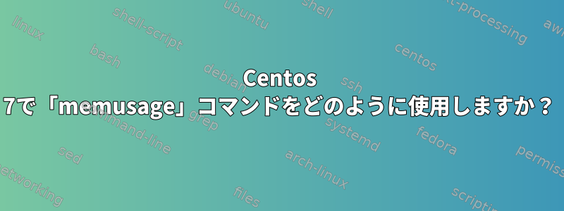 Centos 7で「memusage」コマンドをどのように使用しますか？