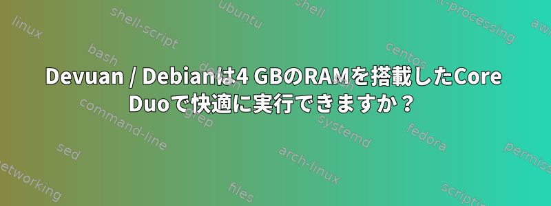 Devuan / Debianは4 GBのRAMを搭載したCore Duoで快適に実行できますか？