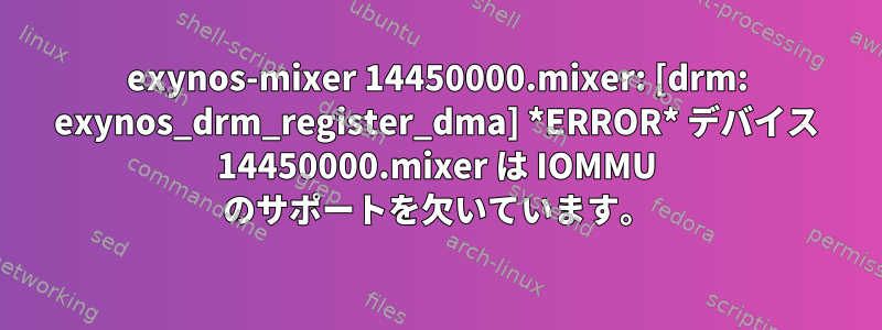 exynos-mixer 14450000.mixer: [drm: exynos_drm_register_dma] *ERROR* デバイス 14450000.mixer は IOMMU のサポートを欠いています。