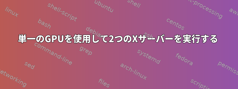 単一のGPUを使用して2つのXサーバーを実行する