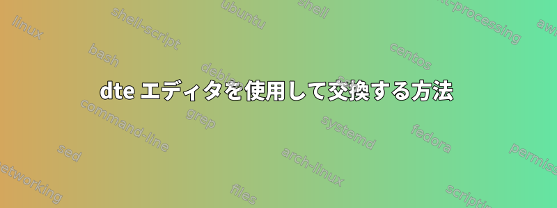 dte エディタを使用して交換する方法