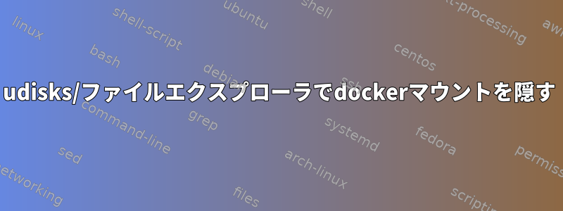 udisks/ファイルエクスプローラでdockerマウントを隠す