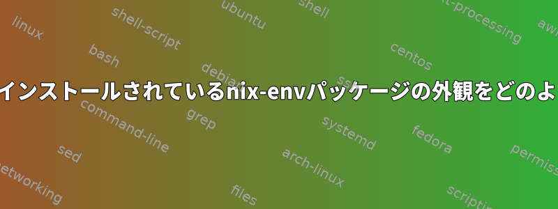 nixOS以外の場所にインストールされているnix-envパッケージの外観をどのように変更しますか？