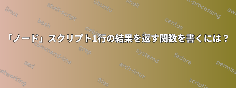 「ノード」スクリプト1行の結果を返す関数を書くには？