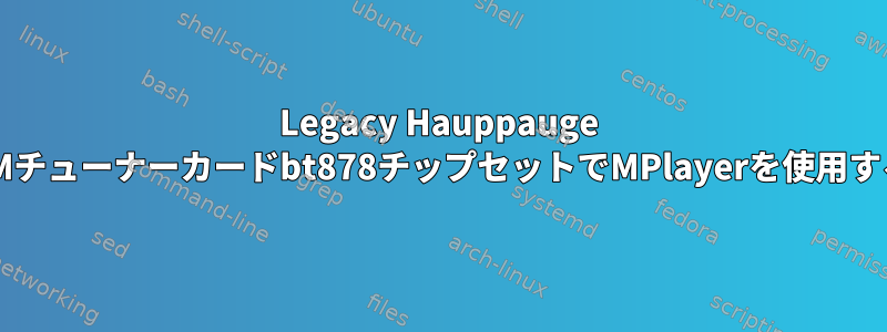 Legacy Hauppauge FMチューナーカードbt878チップセットでMPlayerを使用する