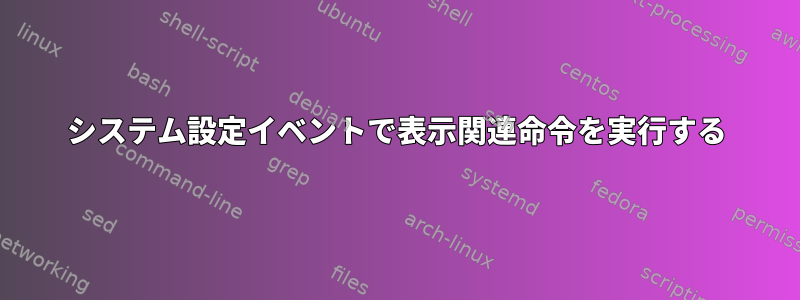 システム設定イベントで表示関連命令を実行する