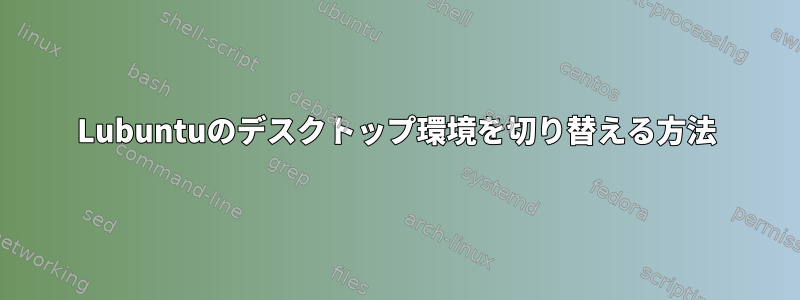 Lubuntuのデスクトップ環境を切り替える方法