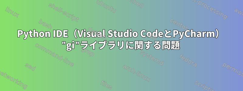 Python IDE（Visual Studio CodeとPyCharm） "gi"ライブラリに関する問題