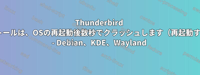 Thunderbird flatpakのインストールは、OSの再起動後数秒でクラッシュします（再起動するまで有効です） - Debian、KDE、Wayland