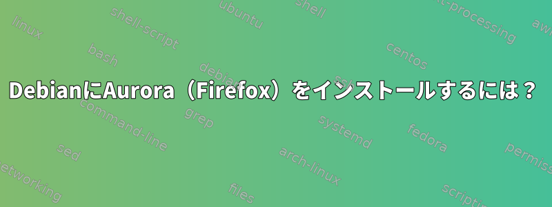 DebianにAurora（Firefox）をインストールするには？