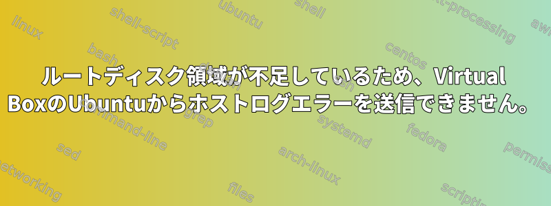 ルートディスク領域が不足しているため、Virtual BoxのUbuntuからホストログエラーを送信できません。