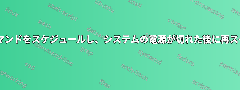 特定の時間に1回実行するようにコマンドをスケジュールし、システムの電源が切れた後に再スケジュールするようにスケジュール