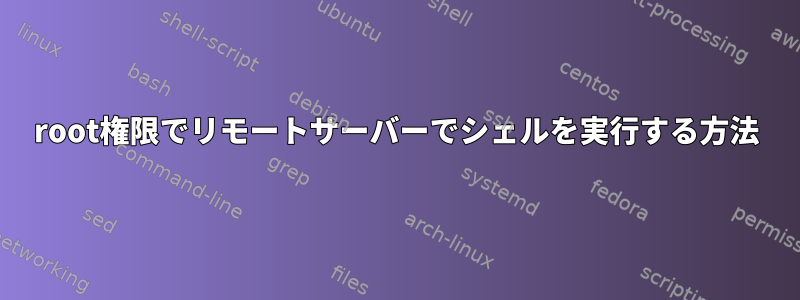 root権限でリモートサーバーでシェルを実行する方法