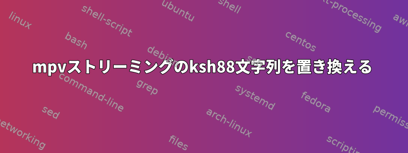 mpvストリーミングのksh88文字列を置き換える