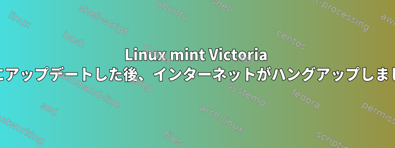 Linux mint Victoria 21.2にアップデートした後、インターネットがハングアップしました。