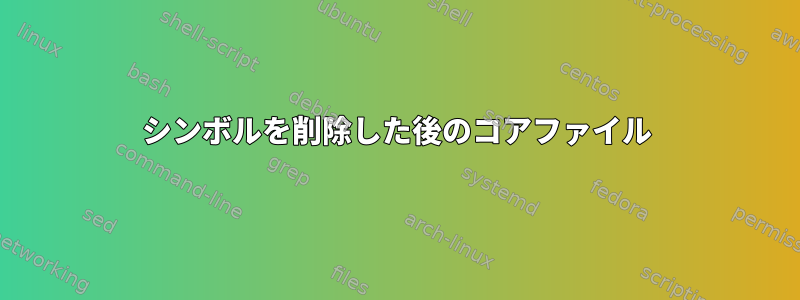 シンボルを削除した後のコアファイル