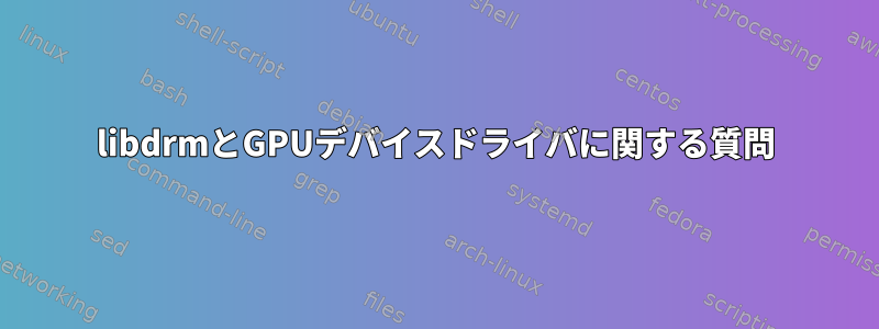 libdrmとGPUデバイスドライバに関する質問