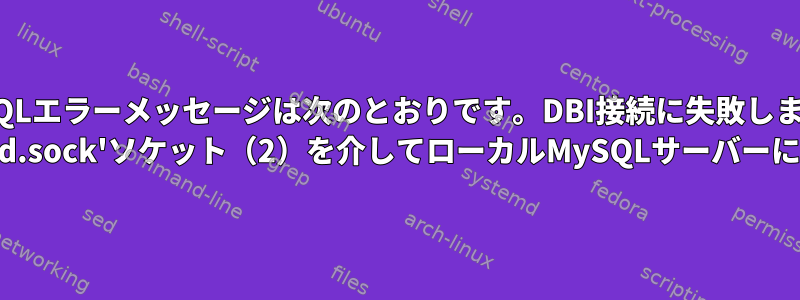 「MySQLエラーメッセージは次のとおりです。DBI接続に失敗しました： '/var/run/mysqld/mysqld.sock'ソケット（2）を介してローカルMySQLサーバーに接続できませんでした。」