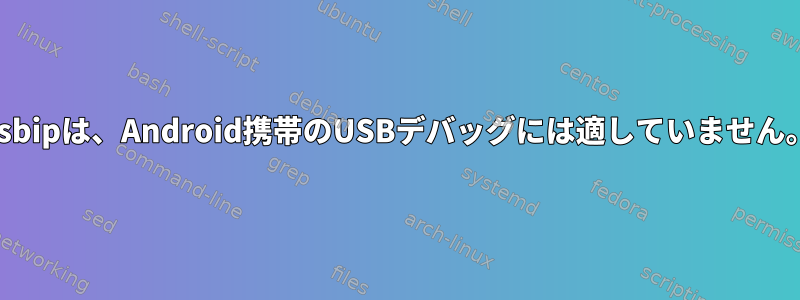 usbipは、Android携帯のUSBデバッグには適していません。