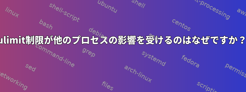 ulimit制限が他のプロセスの影響を受けるのはなぜですか？