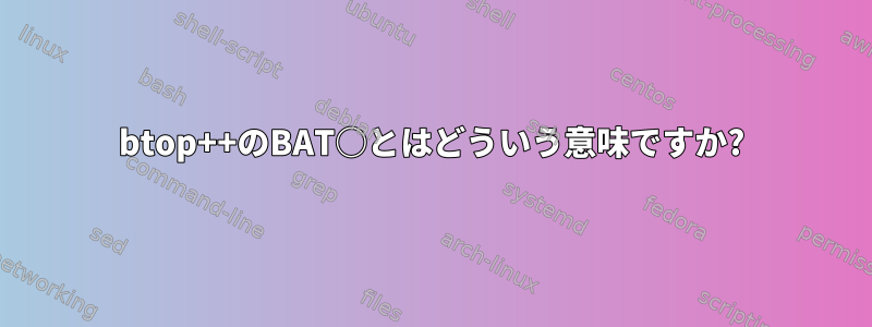 btop++のBAT○とはどういう意味ですか?