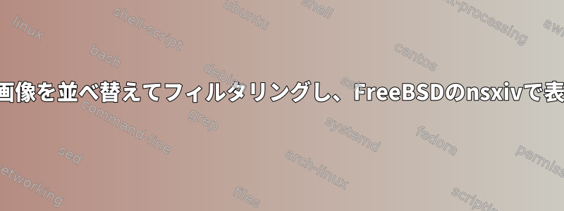 修正時間で画像を並べ替えてフィルタリングし、FreeBSDのnsxivで表示する方法