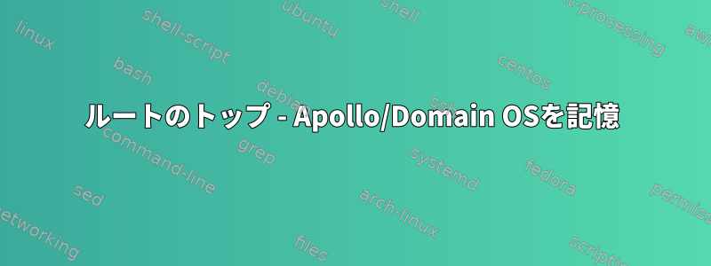 ルートのトップ - Apollo/Domain OSを記憶