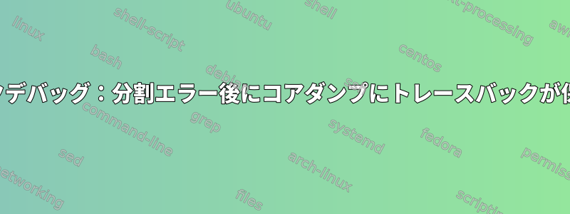 メモリリークデバッグ：分割エラー後にコアダンプにトレースバックが保存されない