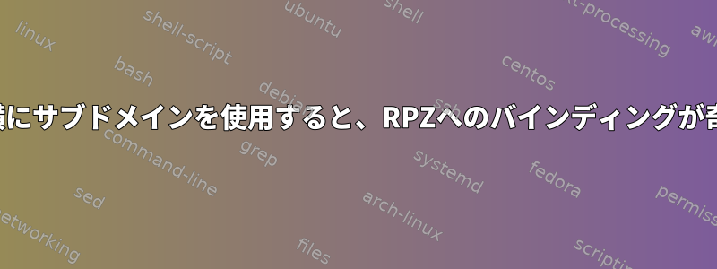 ワイルドカードの横にサブドメインを使用すると、RPZへのバインディングが奇妙に機能します。