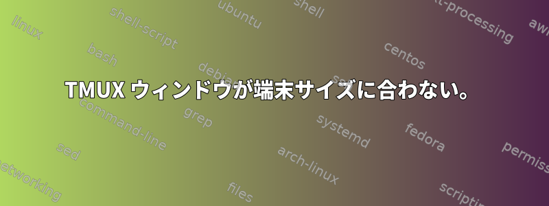 TMUX ウィンドウが端末サイズに合わない。