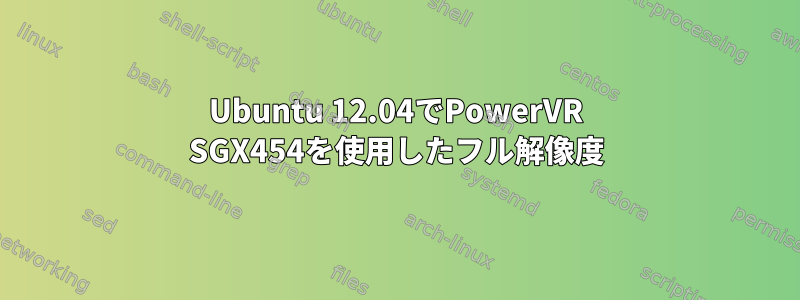 Ubuntu 12.04でPowerVR SGX454を使用したフル解像度