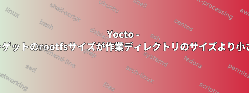 Yocto - ターゲットのrootfsサイズが作業ディレクトリのサイズより小さい