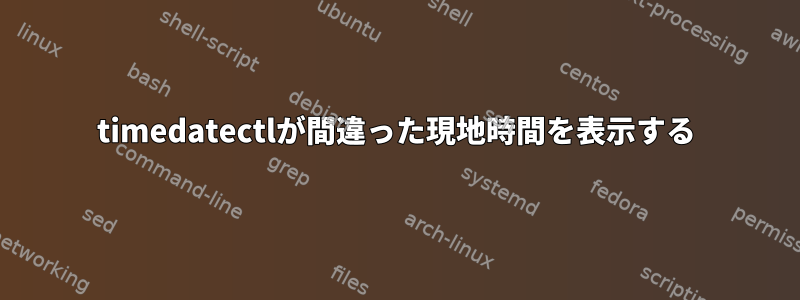 timedatectlが間違った現地時間を表示する