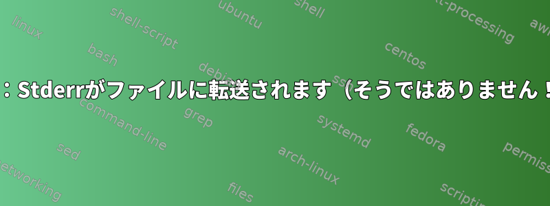 Bash：Stderrがファイルに転送されます（そうではありません！）。