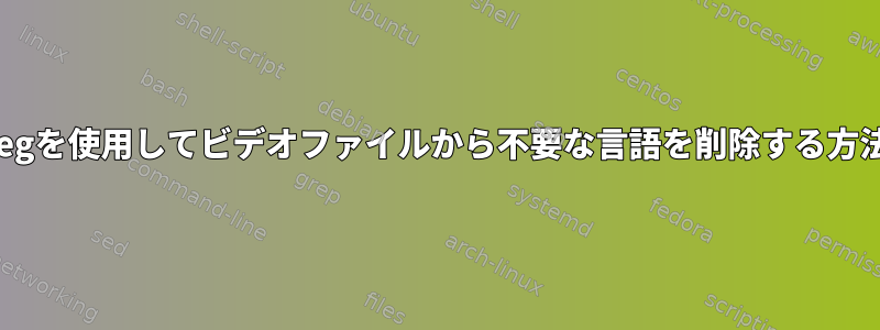 ffmpegを使用してビデオファイルから不要な言語を削除する方法は？