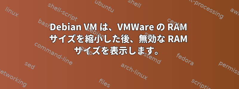 Debian VM は、VMWare の RAM サイズを縮小した後、無効な RAM サイズを表示します。