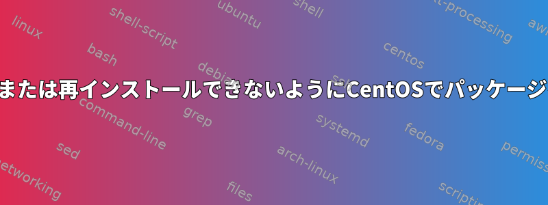 パッケージを更新または再インストールできないようにCentOSでパッケージをロックする方法