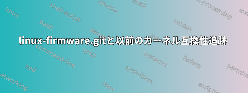 linux-firmware.gitと以前のカーネル互換性追跡