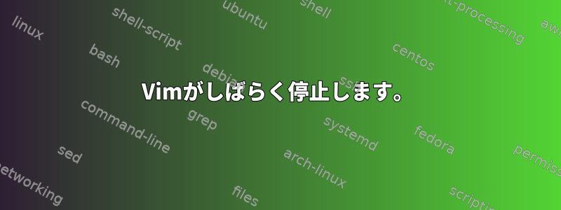 Vimがしばらく停止します。