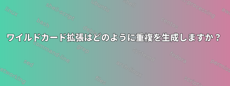 ワイルドカード拡張はどのように重複を生成しますか？