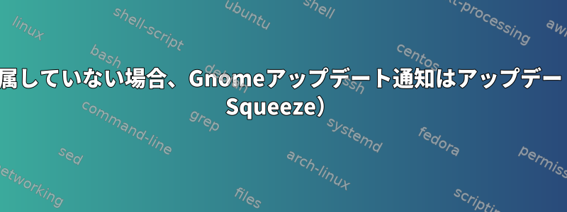 ユーザーがsudoグループに属していない場合、Gnomeアップデート通知はアップデートを表示しません（Debian Squeeze）