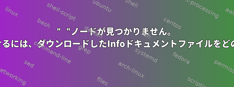 " "ノードが見つかりません。 infoコマンドを機能させるには、ダウンロードしたInfoドキュメントファイルをどのように追加しますか？