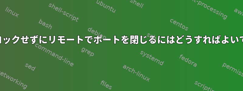 自分をロックせずにリモートでポートを閉じるにはどうすればよいですか？