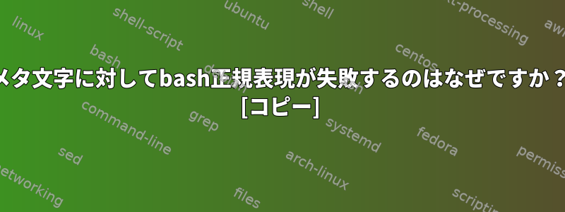 メタ文字に対してbash正規表現が失敗するのはなぜですか？ [コピー]