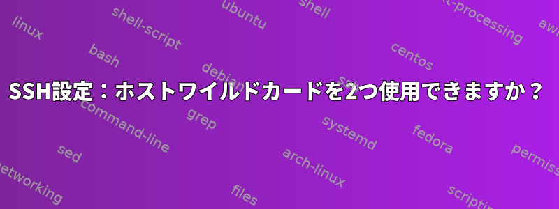 SSH設定：ホストワイルドカードを2つ使用できますか？