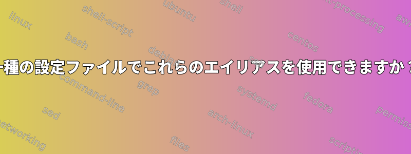 一種の設定ファイルでこれらのエイリアスを使用できますか？