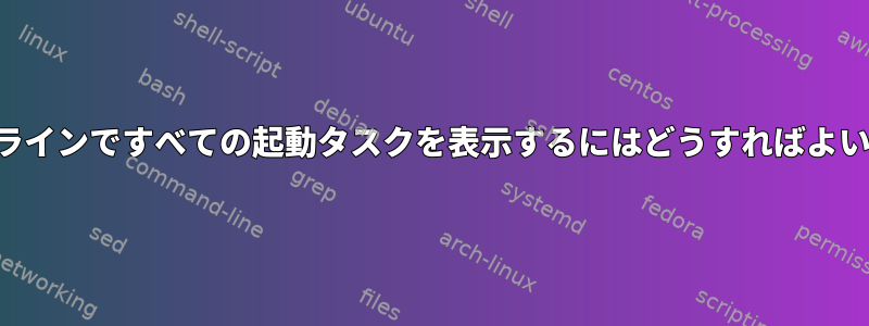 コマンドラインですべての起動タスクを表示するにはどうすればよいですか？